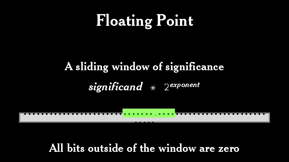 Floating Point A sliding window of significance significand * 2 exponent • • •