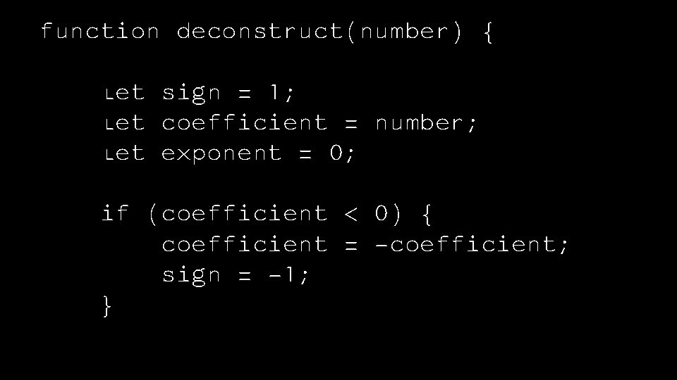 function deconstruct(number) { let sign = 1; let coefficient = number; let exponent =