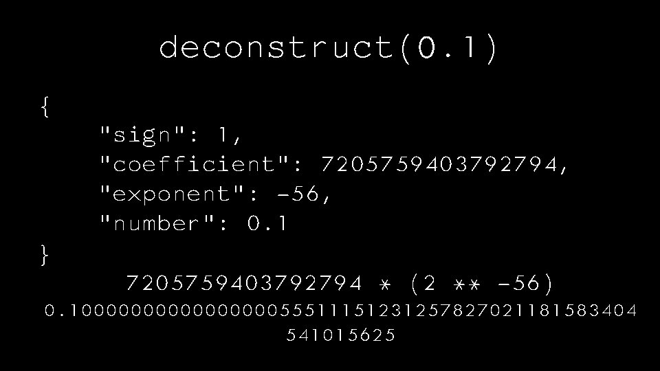 deconstruct(0. 1) { "sign": 1, "coefficient": 7205759403792794, "exponent": -56, "number": 0. 1 } 7205759403792794