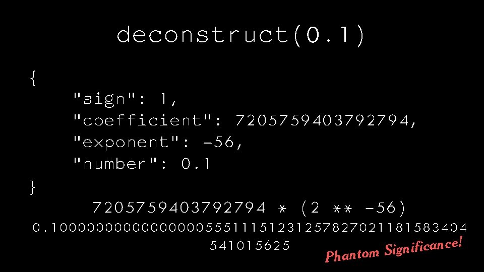 deconstruct(0. 1) { "sign": 1, "coefficient": 7205759403792794, "exponent": -56, "number": 0. 1 } 7205759403792794