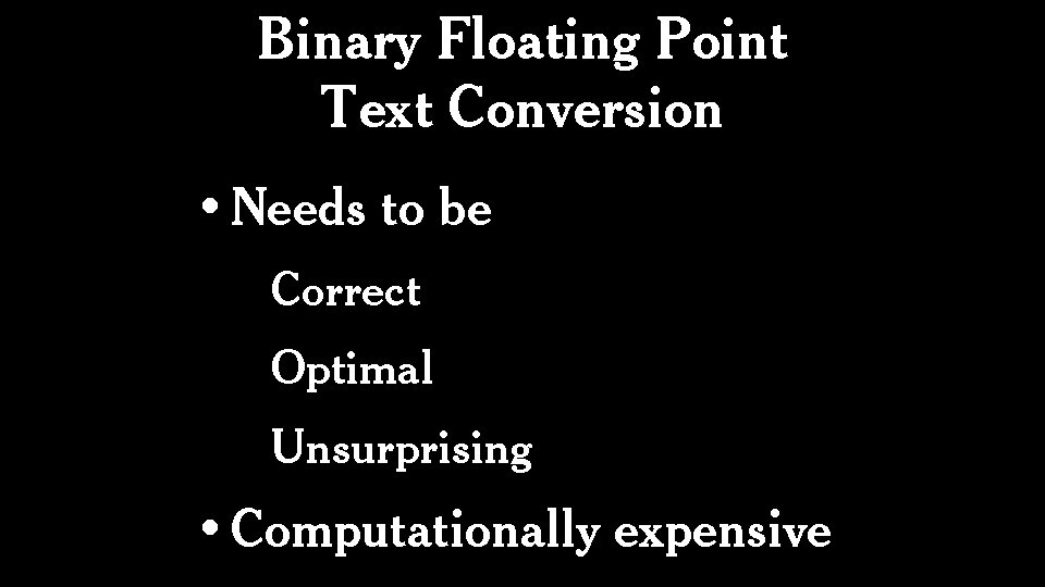 Binary Floating Point Text Conversion • Needs to be Correct Optimal Unsurprising • Computationally