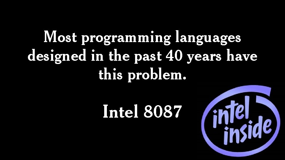 Most programming languages designed in the past 40 years have this problem. Intel 8087