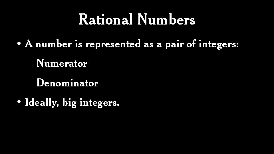 Rational Numbers • A number is represented as a pair of integers: Numerator Denominator