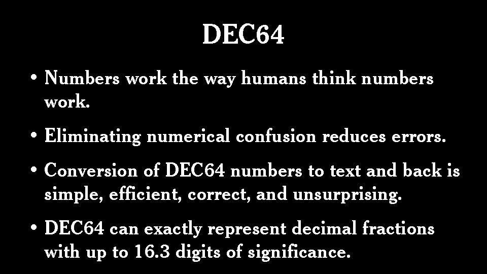DEC 64 • Numbers work the way humans think numbers work. • Eliminating numerical