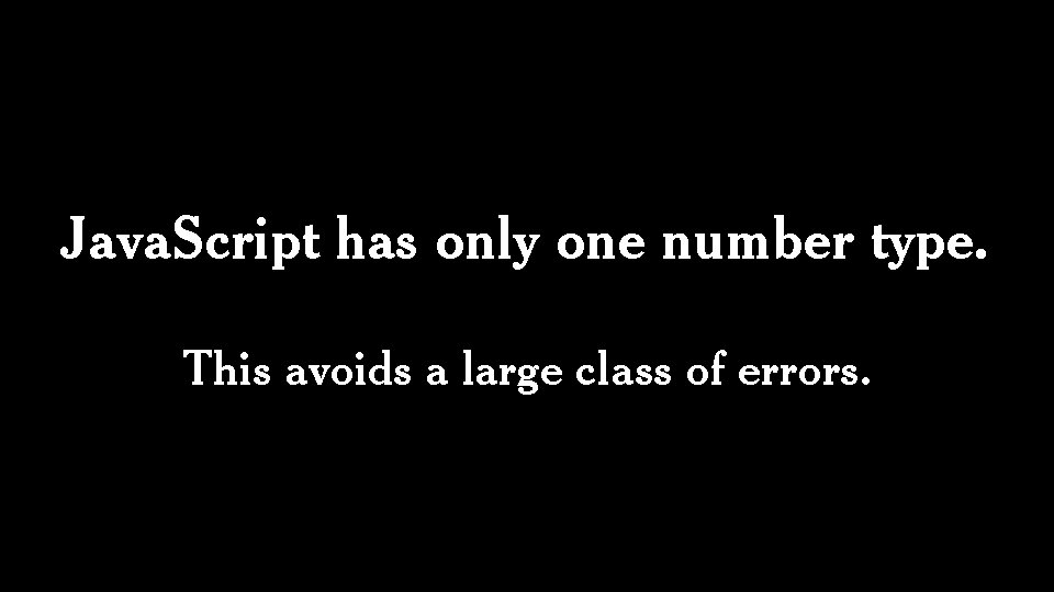 Java. Script has only one number type. This avoids a large class of errors.