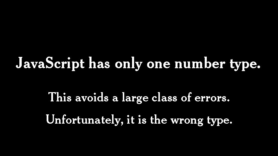 Java. Script has only one number type. This avoids a large class of errors.