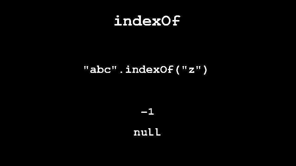 index. Of "abc". index. Of("z") -1 null 