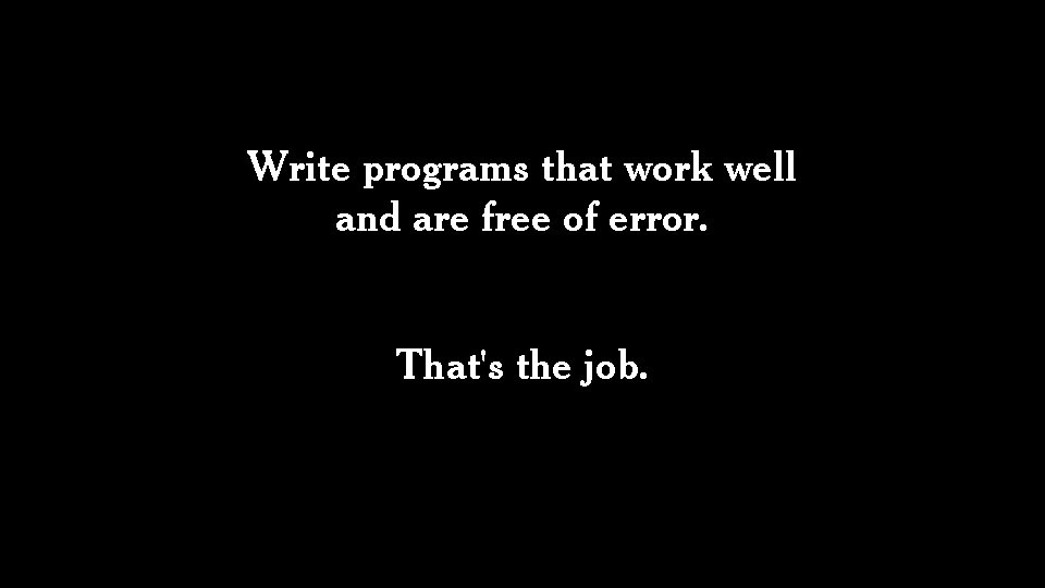 Write programs that work well and are free of error. That's the job. 