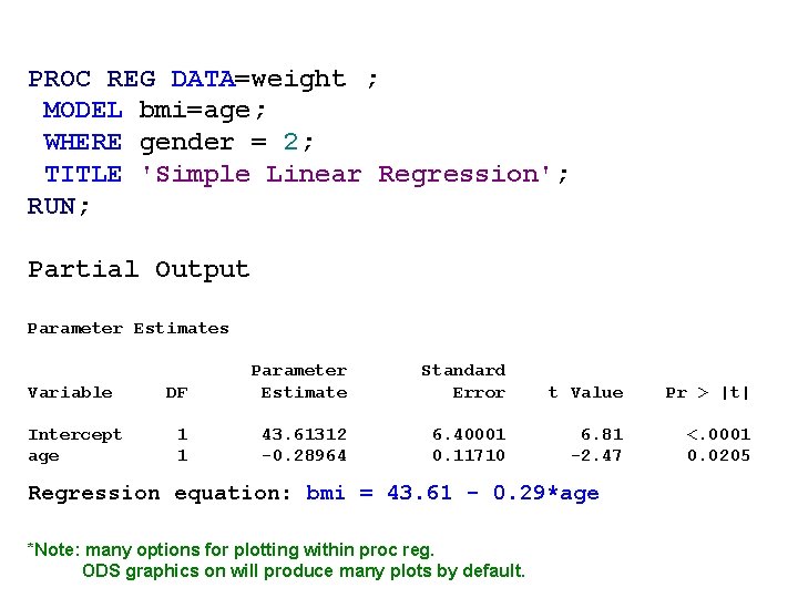 PROC REG DATA=weight ; MODEL bmi=age; WHERE gender = 2; TITLE 'Simple Linear Regression'; PROC REG DATA=weight ; MODEL bmi=age; WHERE gender = 2; TITLE 'Simple Linear Regression';