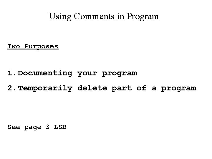Using Comments in Program Two Purposes 1. Documenting your program 2. Temporarily delete part Using Comments in Program Two Purposes 1. Documenting your program 2. Temporarily delete part