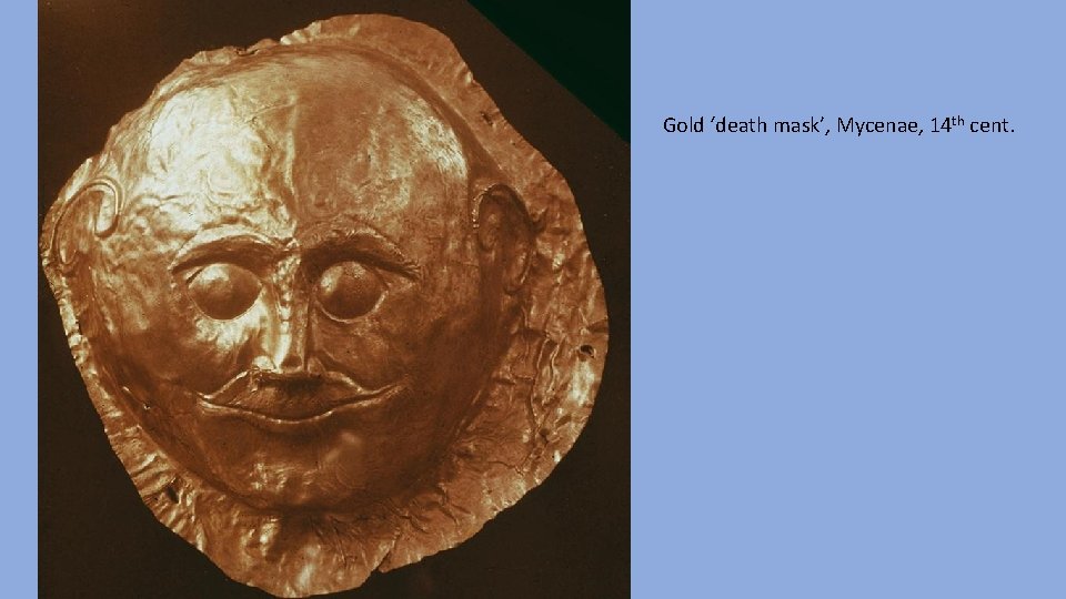 Gold ‘death mask’, Mycenae, 14 th cent. 