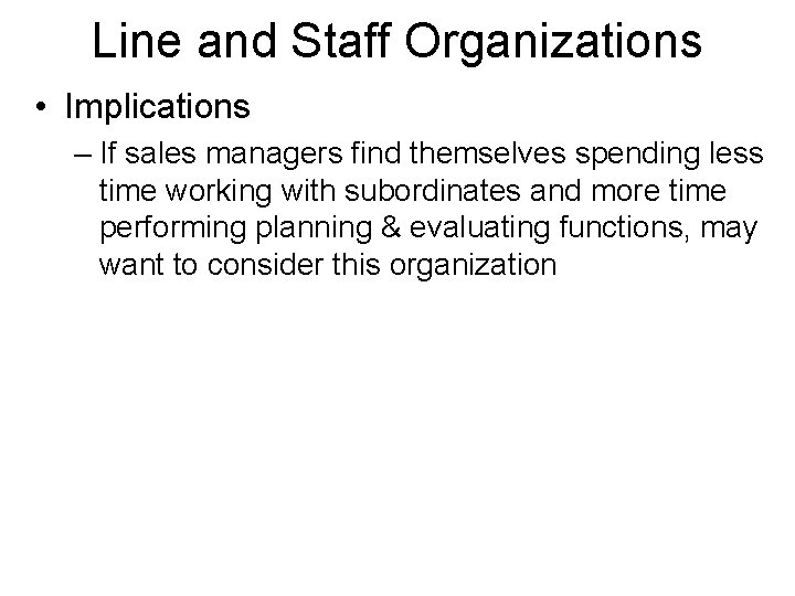 Line and Staff Organizations • Implications – If sales managers find themselves spending less