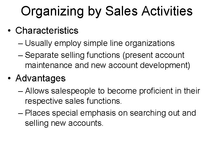 Organizing by Sales Activities • Characteristics – Usually employ simple line organizations – Separate