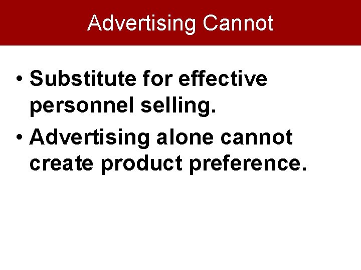Advertising Cannot • Substitute for effective personnel selling. • Advertising alone cannot create product