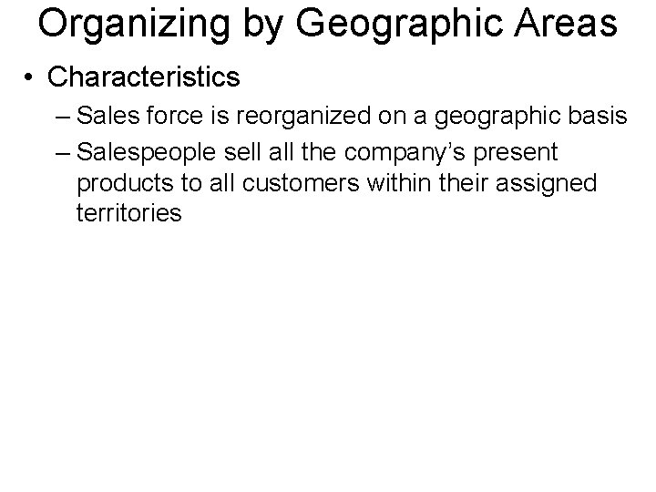 Organizing by Geographic Areas • Characteristics – Sales force is reorganized on a geographic