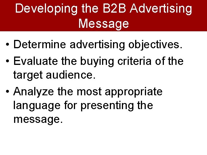 Developing the B 2 B Advertising Message • Determine advertising objectives. • Evaluate the