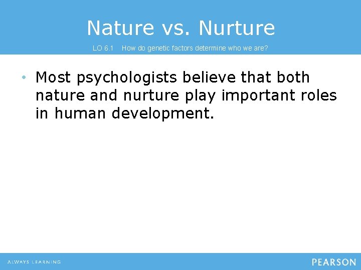 Nature vs. Nurture LO 6. 1 How do genetic factors determine who we are?