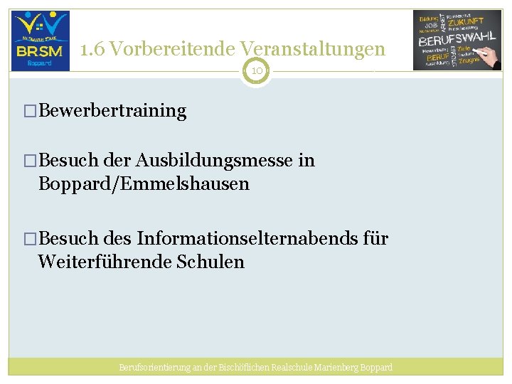1. 6 Vorbereitende Veranstaltungen 10 �Bewerbertraining �Besuch der Ausbildungsmesse in Boppard/Emmelshausen �Besuch des Informationselternabends