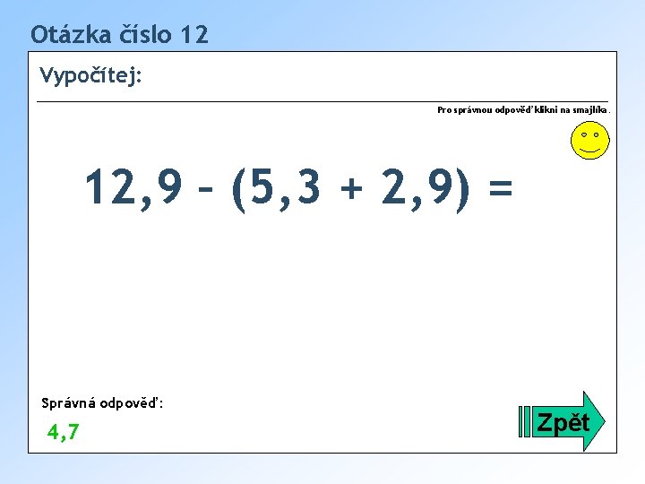 Otázka číslo 12 Vypočítej: Pro správnou odpověď klikni na smajlíka. 12, 9 – (5,