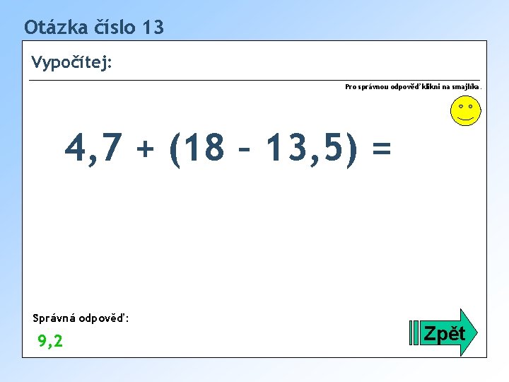 Otázka číslo 13 Vypočítej: Pro správnou odpověď klikni na smajlíka. 4, 7 + (18