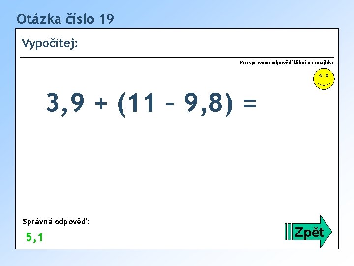 Otázka číslo 19 Vypočítej: Pro správnou odpověď klikni na smajlíka. 3, 9 + (11