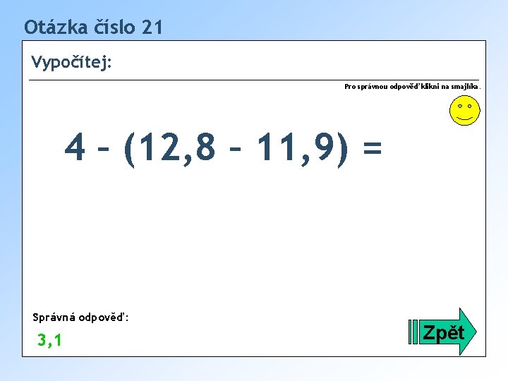 Otázka číslo 21 Vypočítej: Pro správnou odpověď klikni na smajlíka. 4 – (12, 8