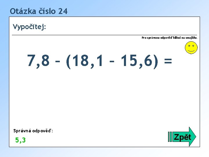 Otázka číslo 24 Vypočítej: Pro správnou odpověď klikni na smajlíka. 7, 8 – (18,
