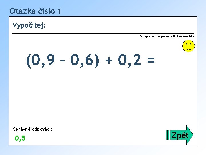 Otázka číslo 1 Vypočítej: Pro správnou odpověď klikni na smajlíka. (0, 9 – 0,