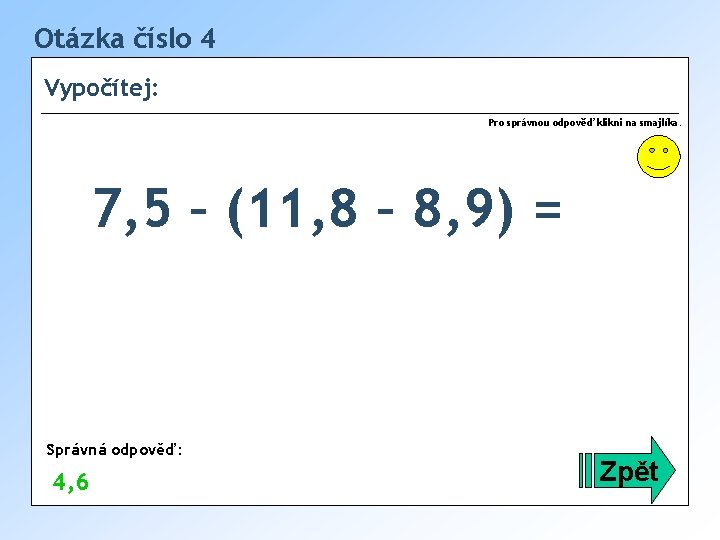 Otázka číslo 4 Vypočítej: Pro správnou odpověď klikni na smajlíka. 7, 5 – (11,