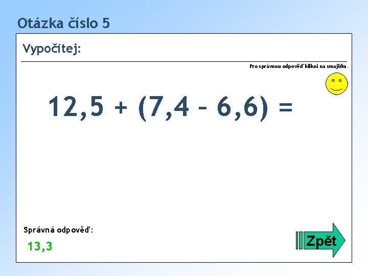 Otázka číslo 5 Vypočítej: Pro správnou odpověď klikni na smajlíka. 12, 5 + (7,