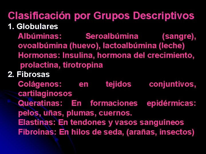 Clasificación por Grupos Descriptivos 1. Globulares Albúminas: Seroalbúmina (sangre), ovoalbúmina (huevo), lactoalbúmina (leche) Hormonas: