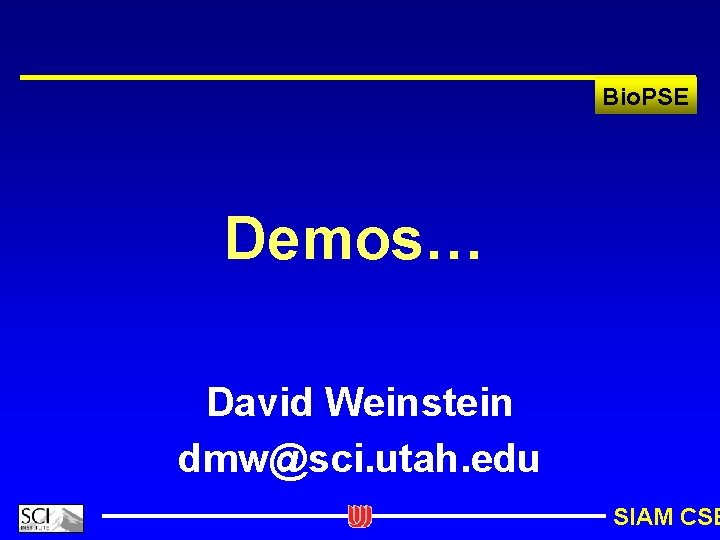 Bio. PSE Demos… David Weinstein dmw@sci. utah. edu SIAM CSE 