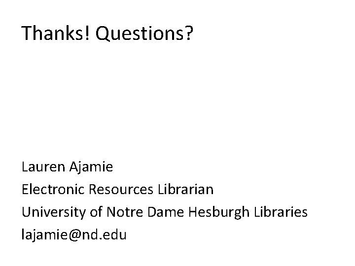 Thanks! Questions? Lauren Ajamie Electronic Resources Librarian University of Notre Dame Hesburgh Libraries lajamie@nd.