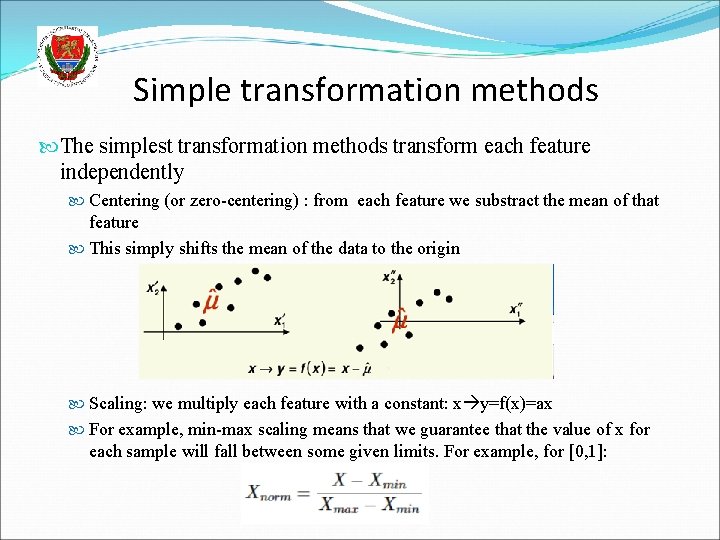 Simple transformation methods The simplest transformation methods transform each feature independently Centering (or zero-centering)