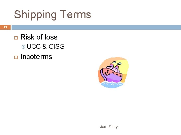 Shipping Terms 13 Risk of loss UCC & CISG Incoterms Jack Friery 