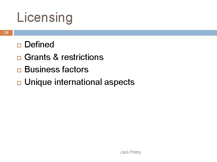 Licensing 29 Defined Grants & restrictions Business factors Unique international aspects Jack Friery 