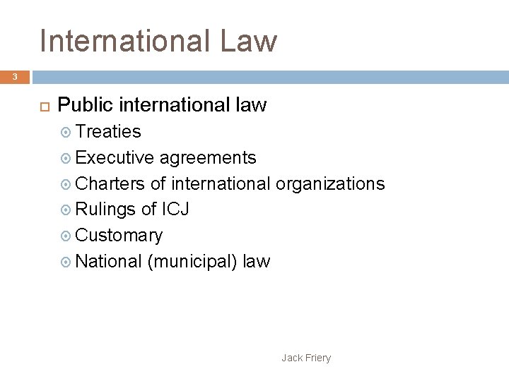 International Law 3 Public international law Treaties Executive agreements Charters of international organizations Rulings