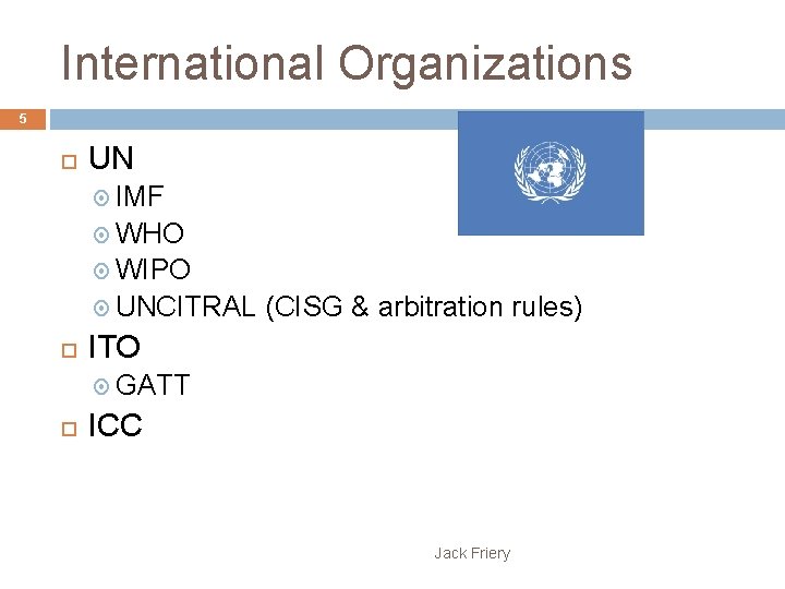 International Organizations 5 UN IMF WHO WIPO UNCITRAL (CISG & arbitration rules) ITO GATT