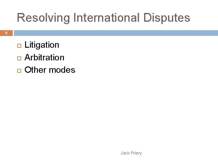 Resolving International Disputes 6 Litigation Arbitration Other modes Jack Friery 