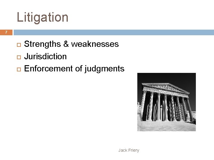 Litigation 7 Strengths & weaknesses Jurisdiction Enforcement of judgments Jack Friery 