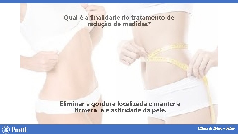 Qual é a finalidade do tratamento de redução de medidas? Eliminar a gordura localizada