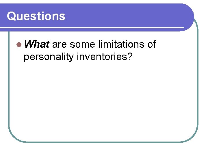 Questions l What are some limitations of personality inventories? 