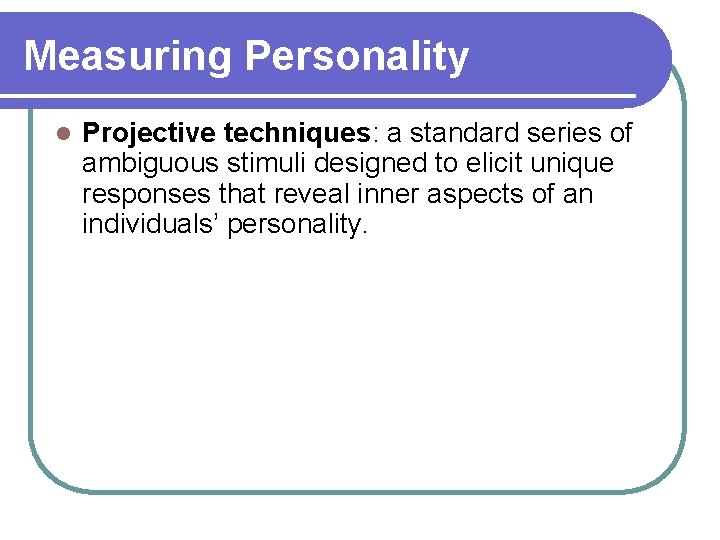 Measuring Personality l Projective techniques: a standard series of ambiguous stimuli designed to elicit