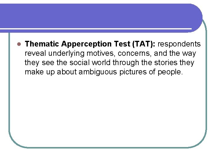 l Thematic Apperception Test (TAT): respondents reveal underlying motives, concerns, and the way they