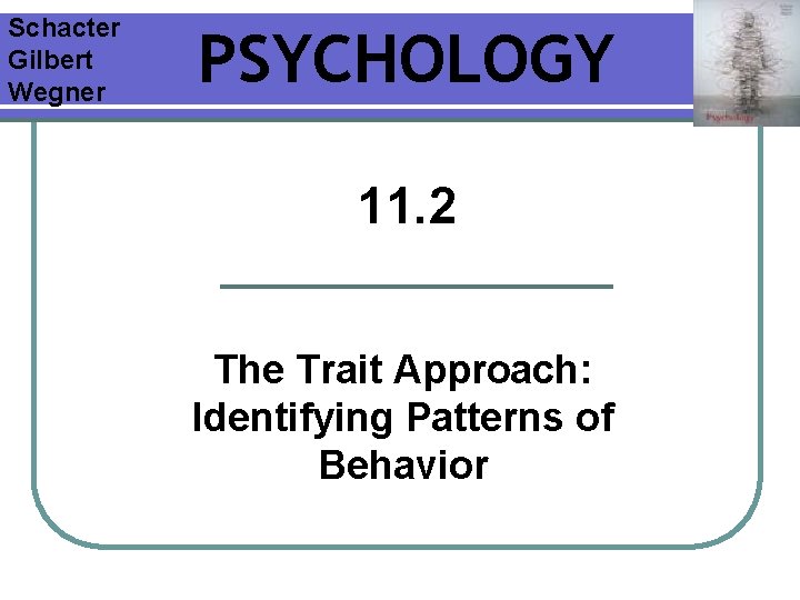 Schacter Gilbert Wegner PSYCHOLOGY 11. 2 The Trait Approach: Identifying Patterns of Behavior 