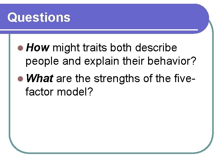 Questions l How might traits both describe people and explain their behavior? l What