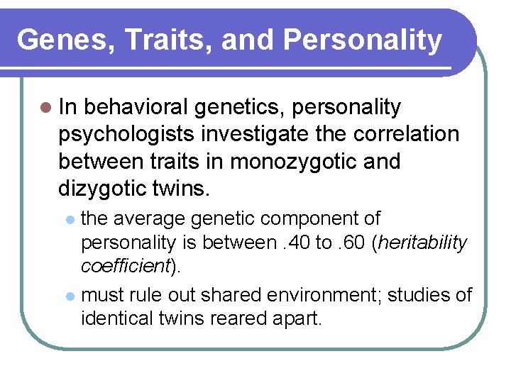 Genes, Traits, and Personality l In behavioral genetics, personality psychologists investigate the correlation between