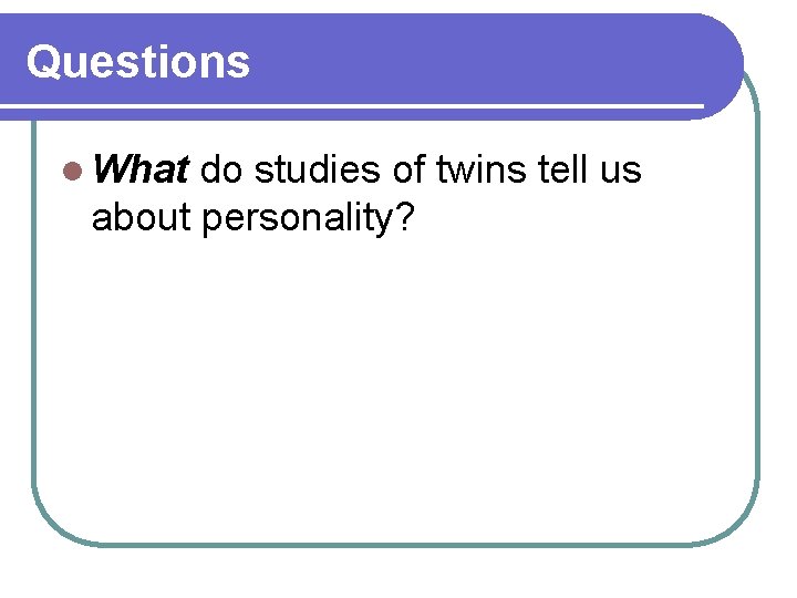 Questions l What do studies of twins tell us about personality? 