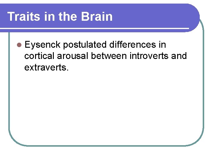 Traits in the Brain l Eysenck postulated differences in cortical arousal between introverts and