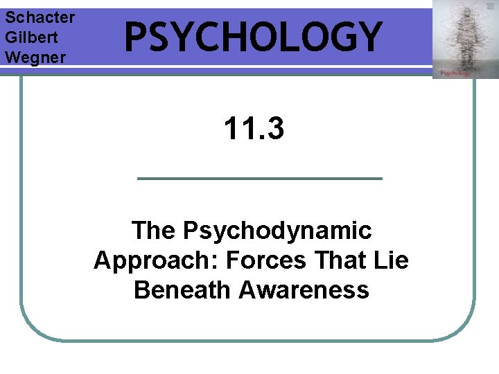 Schacter Gilbert Wegner PSYCHOLOGY 11. 3 The Psychodynamic Approach: Forces That Lie Beneath Awareness